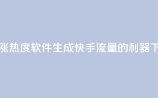 快手涨热度软件 - 生成快手流量的利器~