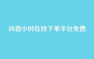 抖音24小时在线下单平台免费 - 抖音24小时在线订购，简单便捷！!