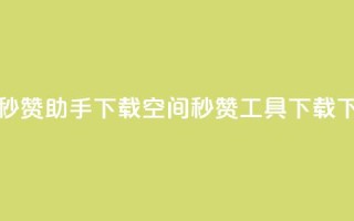 qq空间秒赞助手下载(QQ空间秒赞工具下载)