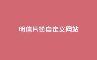 qq明信片赞自定义网站,抖音业务网低价 - dy粉业务 - qqsvip低价充值网站