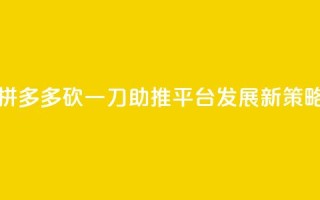 拼多多砍一刀助推平台发展新策略