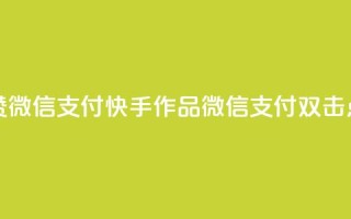 快手作品双击点赞微信支付(快手作品：微信支付双击点赞新玩法！)