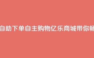亿乐商城自助下单 - 自主购物，亿乐商城带你畅购!