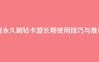 qq刷钻卡盟永久 - QQ刷钻卡盟长期使用技巧与推荐~
