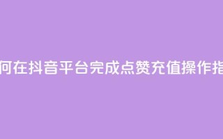 如何在抖音平台完成点赞充值操作指南