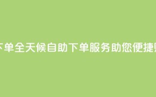 24小时自助下单wb - 全天候自助下单服务助您便捷购物!