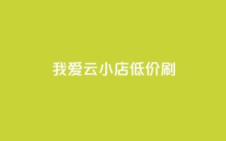 我爱云小店低价刷,快手粉丝1块 - 一块钱QQ名片一万赞 - 免费qq空间20赞
