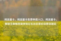 纯流量卡，纯流量卡免费申请入口，纯流量卡，解锁无限畅享新体验亿乐社区低价自营货源站