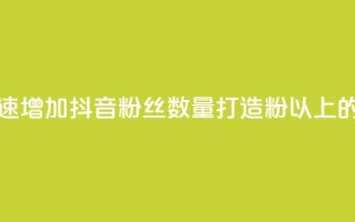 抖音500粉 - 如何快速增加抖音粉丝数量，打造500粉以上的抖音号!