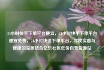 24小时快手下单平台便宜，24小时快手下单平台便宜免费，24小时快速下单平台，寻找实惠与便捷的完美结合亿乐社区低价自营货源站