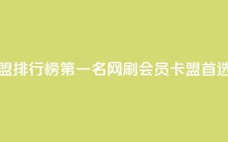 刷会员卡盟排行榜第一名网(刷会员卡盟首选网)