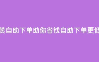 低价说说赞自助下单(助你省钱，自助下单更低价)