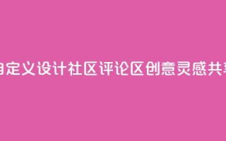 DY评论区自定义 - 设计社区评论区-创意灵感共享~