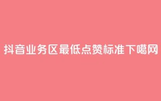 抖音业务区最低点赞标准