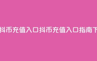 一元10抖币充值入口(抖币充值入口指南)