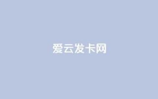 爱i云发卡网,卡盟平台在线下单 - 可以加微信的帅哥 - 斗音赞自助平台
