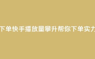 快手播放量下单 - 快手播放量攀升，帮你下单实力驱动!