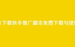 快手推广脚本下载 - 快手推广脚本免费下载与使用指南~