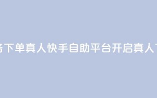 快手自助平台业务下单真人 - 快手自助平台开启真人下单新模式!
