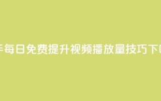 快手每日免费提升视频播放量技巧