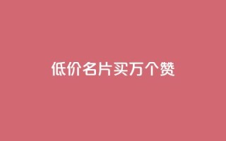 低价QQ名片买1000万个赞 - dy自助下单网