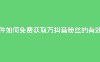 抖音免费涨1w粉软件 - 如何免费获取1万抖音粉丝的有效工具推荐~