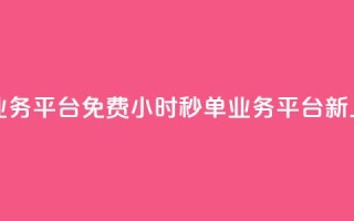 24小时秒单业务平台免费 - 24小时秒单业务平台新上线!!