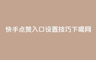 “快手点赞入口设置技巧”