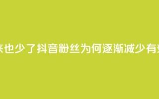 抖音有效粉丝怎么越来也少了 - 抖音粉丝为何逐渐减少，有效提升方法分享！!