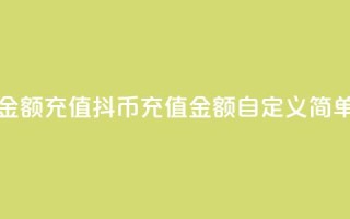 抖币自定义金额充值(抖币充值金额自定义，简单方便)