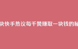 快手热.1千赞一块 - 快手热议：每千赞赚取一块钱的秘密分析~