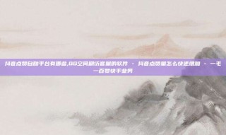 抖音点赞自助平台有哪些,QQ空间刷访客量的软件 - 抖音点赞量怎么快速增加 - 一毛一百赞快手业务