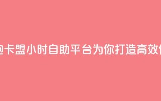 卡盟24小时自助平台校园跑 - 卡盟24小时自助平台：为你打造高效便捷的校园跑体验~