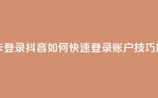 抖音怎么卡yz登录 - 抖音如何快速登录YZ账户技巧解析~