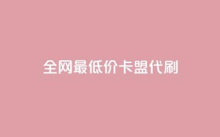 全网最低价卡盟代刷 - 全网优惠代刷卡盟最低价服务推荐~