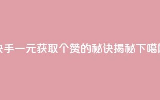 快手一元获取200个赞的秘诀揭秘