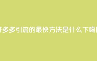 拼多多引流的最快方法是什么