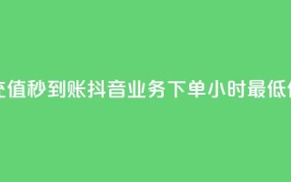 抖音点充值秒到账 - 抖音业务下单24小时最低价