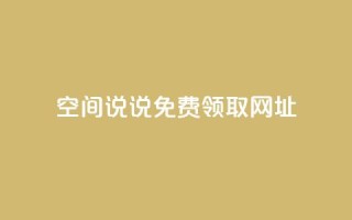 空间说说免费领取网址 - 如何免费获取空间说说的网址攻略！