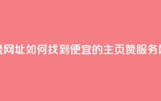 qq低价主页赞网址 - 如何找到便宜的QQ主页赞服务网址~