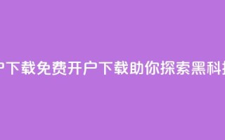 黑科技免费开户下载(免费开户下载，助你探索黑科技的奥秘)