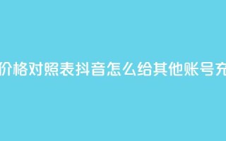 抖音60等级价格对照表 - 抖音怎么给其他账号充值
