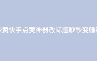 秒赞快手点赞神器改标题，秒秒变赚钱。