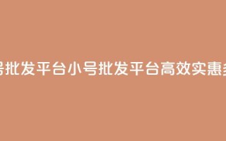 dy小号批发平台(dy小号批发平台：高效、实惠、多样)