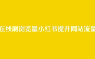 小红书刷网站在线刷浏览量 - 小红书提升网站流量的技巧!