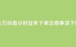 名片10万 - 抖音24小时业务下单注意事项