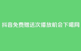 抖音免费赠送10000次播放机会