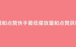 快手最便宜播放量和点赞 - 快手最低播放量和点赞获取技巧分享~