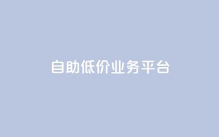 自助低价业务平台,dy低价下单平台卡盟 - 拼多多最后0.01碎片 - 拼多多0.01碎片怎么破
