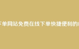 免费业务自助下单网站(免费在线下单：快捷便利的自助服务)